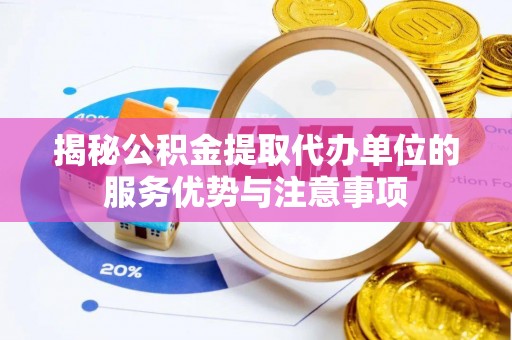 察布查尔锡伯揭秘公积金提取代办单位的服务优势与注意事项