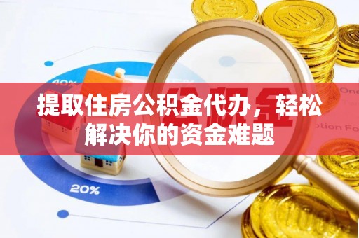 察布查尔锡伯提取住房公积金代办，轻松解决你的资金难题