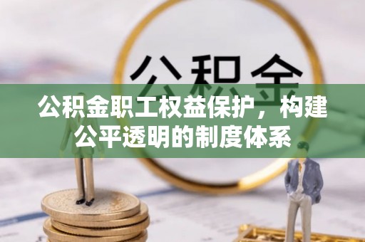 察布查尔锡伯公积金职工权益保护，构建公平透明的制度体系