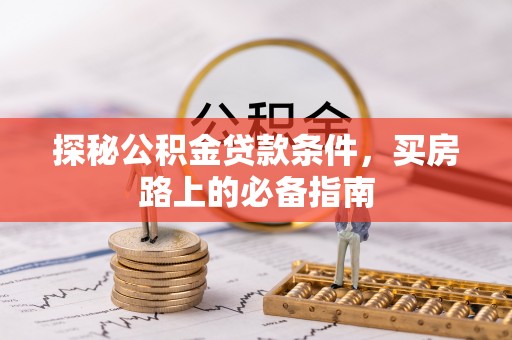 察布查尔锡伯探秘公积金贷款条件，买房路上的必备指南