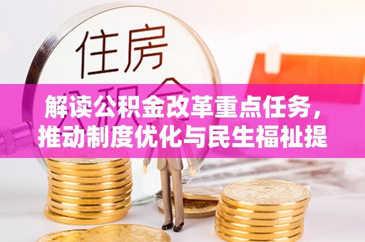 察布查尔锡伯解读公积金改革重点任务，推动制度优化与民生福祉提升