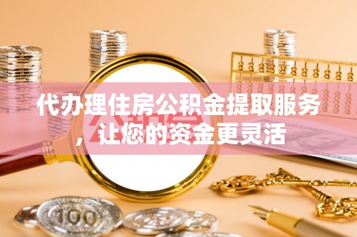 察布查尔锡伯代办理住房公积金提取服务，让您的资金更灵活