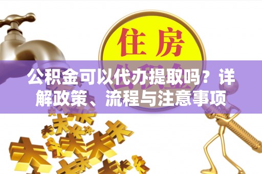 察布查尔锡伯公积金可以代办提取吗？详解政策、流程与注意事项