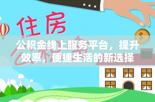 察布查尔锡伯公积金线上服务平台，提升效率，便捷生活的新选择