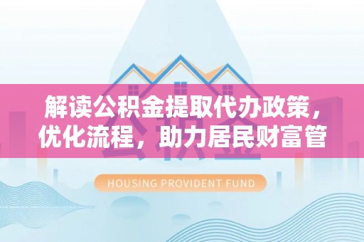 察布查尔锡伯解读公积金提取代办政策，优化流程，助力居民财富管理