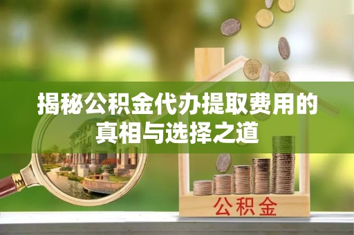 察布查尔锡伯揭秘公积金代办提取费用的真相与选择之道