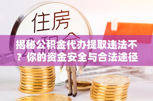 察布查尔锡伯揭秘公积金代办提取违法不？你的资金安全与合法途径解析