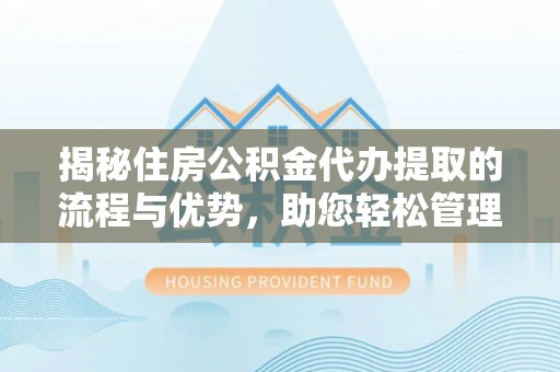 察布查尔锡伯揭秘住房公积金代办提取的流程与优势，助您轻松管理资金