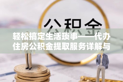 察布查尔锡伯轻松搞定生活琐事——代办住房公积金提取服务详解与实用指南