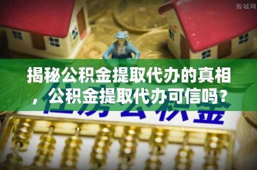 察布查尔锡伯揭秘公积金提取代办的真相，公积金提取代办可信吗？