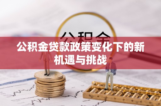 察布查尔锡伯公积金贷款政策变化下的新机遇与挑战