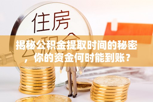 察布查尔锡伯揭秘公积金提取时间的秘密，你的资金何时能到账？