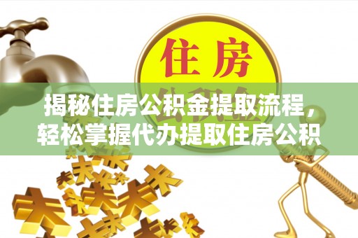 察布查尔锡伯揭秘住房公积金提取流程，轻松掌握代办提取住房公积金技巧