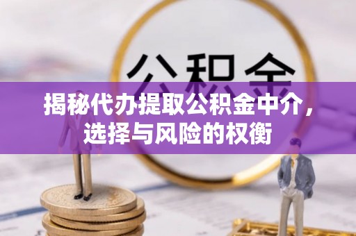 察布查尔锡伯揭秘代办提取公积金中介，选择与风险的权衡