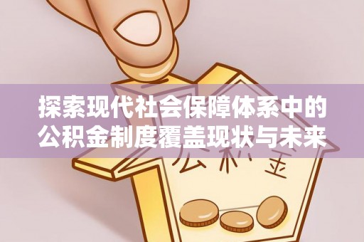 察布查尔锡伯探索现代社会保障体系中的公积金制度覆盖现状与未来