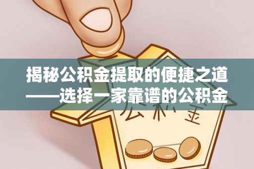 察布查尔锡伯揭秘公积金提取的便捷之道——选择一家靠谱的公积金提取代办公司