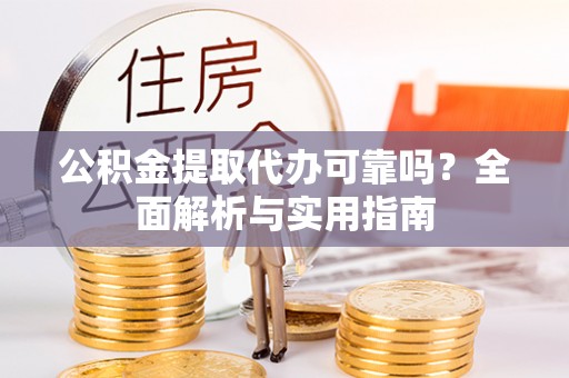 察布查尔锡伯公积金提取代办可靠吗？全面解析与实用指南