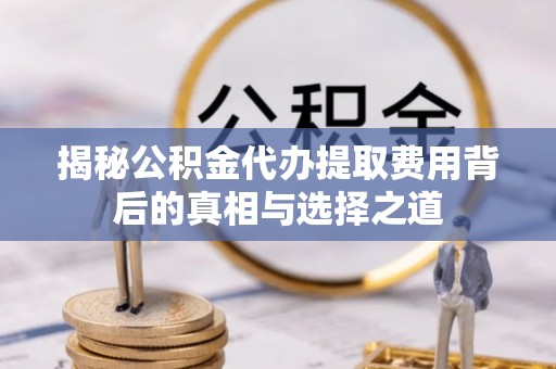 察布查尔锡伯揭秘公积金代办提取费用背后的真相与选择之道