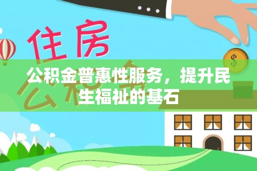 察布查尔锡伯公积金普惠性服务，提升民生福祉的基石