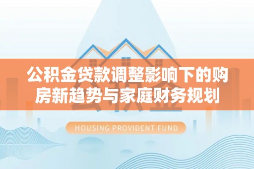 察布查尔锡伯公积金贷款调整影响下的购房新趋势与家庭财务规划