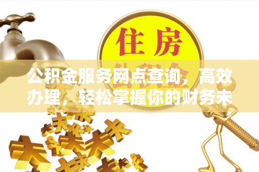 察布查尔锡伯公积金服务网点查询，高效办理，轻松掌握你的财务未来