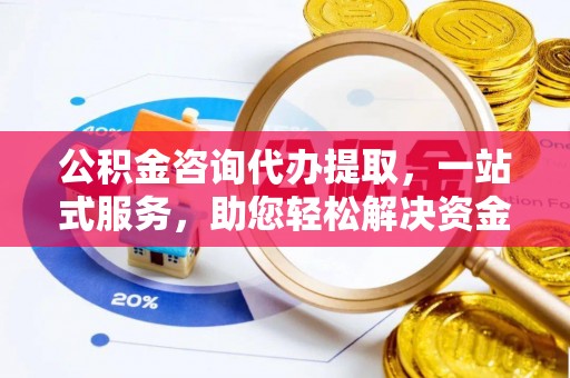 察布查尔锡伯公积金咨询代办提取，一站式服务，助您轻松解决资金难题