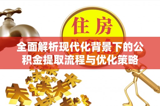 察布查尔锡伯全面解析现代化背景下的公积金提取流程与优化策略