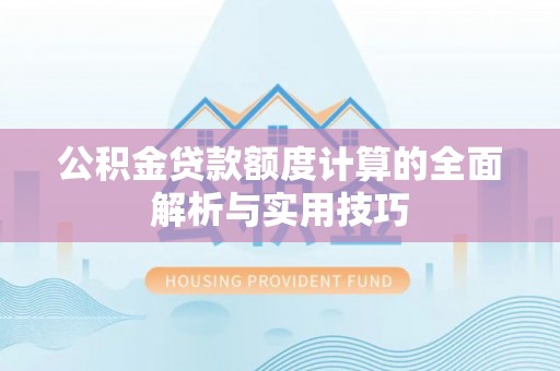 察布查尔锡伯公积金贷款额度计算的全面解析与实用技巧