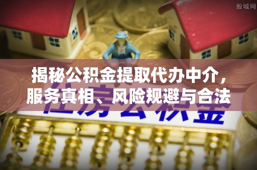 察布查尔锡伯揭秘公积金提取代办中介，服务真相、风险规避与合法途径