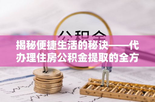 察布查尔锡伯揭秘便捷生活的秘诀——代办理住房公积金提取的全方位指南