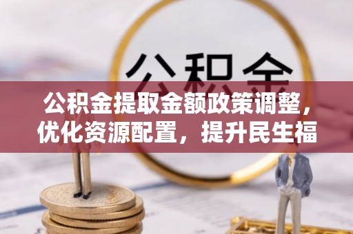 察布查尔锡伯公积金提取金额政策调整，优化资源配置，提升民生福祉