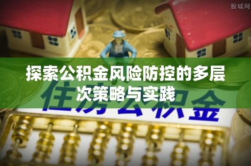 察布查尔锡伯探索公积金风险防控的多层次策略与实践