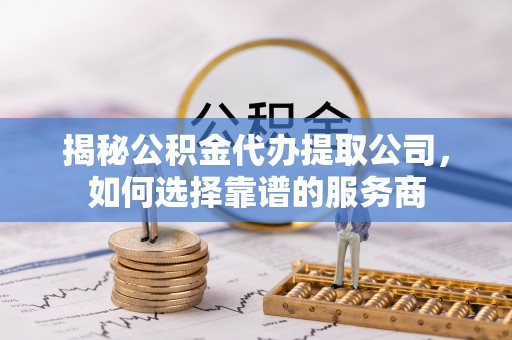 察布查尔锡伯揭秘公积金代办提取公司，如何选择靠谱的服务商
