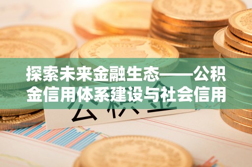 察布查尔锡伯探索未来金融生态——公积金信用体系建设与社会信用体系的深度融合