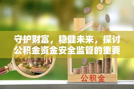 察布查尔锡伯守护财富，稳健未来，探讨公积金资金安全监管的重要性与实践