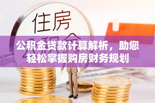 察布查尔锡伯公积金贷款计算解析，助您轻松掌握购房财务规划