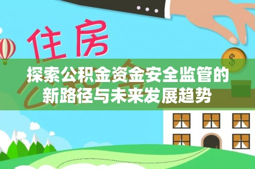 察布查尔锡伯探索公积金资金安全监管的新路径与未来发展趋势