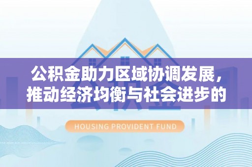 察布查尔锡伯公积金助力区域协调发展，推动经济均衡与社会进步的桥梁