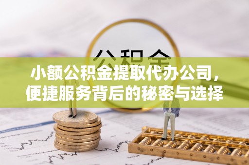 察布查尔锡伯小额公积金提取代办公司，便捷服务背后的秘密与选择指南