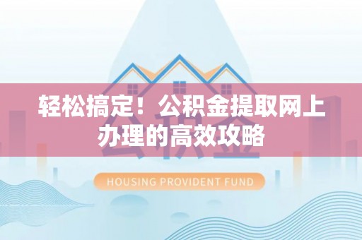 察布查尔锡伯轻松搞定！公积金提取网上办理的高效攻略