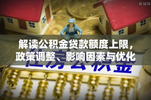 察布查尔锡伯解读公积金贷款额度上限，政策调整、影响因素与优化策略