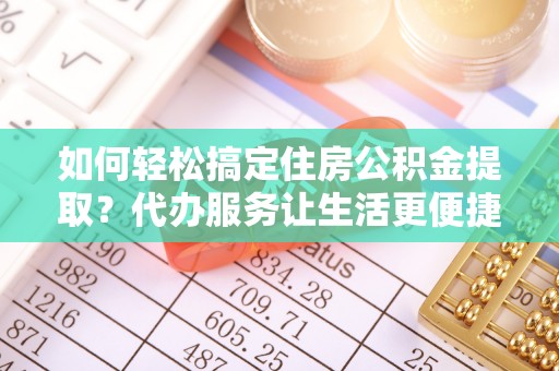 察布查尔锡伯如何轻松搞定住房公积金提取？代办服务让生活更便捷
