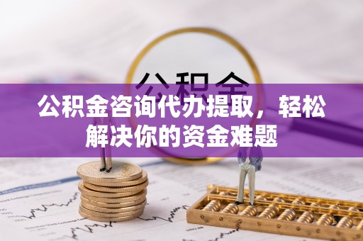 察布查尔锡伯公积金咨询代办提取，轻松解决你的资金难题