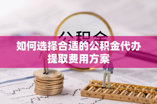 察布查尔锡伯如何选择合适的公积金代办提取费用方案