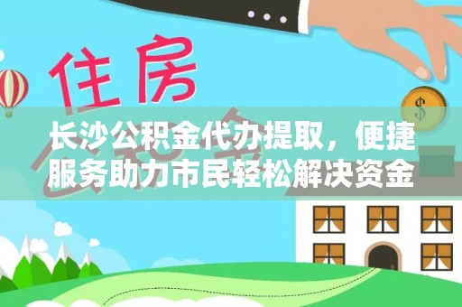察布查尔锡伯长沙公积金代办提取，便捷服务助力市民轻松解决资金需求