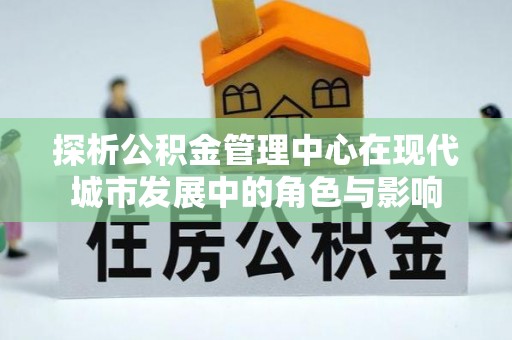 察布查尔锡伯探析公积金管理中心在现代城市发展中的角色与影响