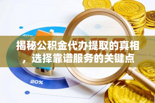 察布查尔锡伯揭秘公积金代办提取的真相，选择靠谱服务的关键点