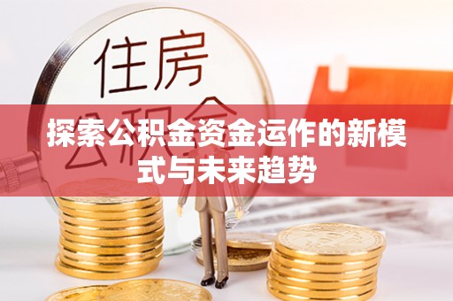 察布查尔锡伯探索公积金资金运作的新模式与未来趋势