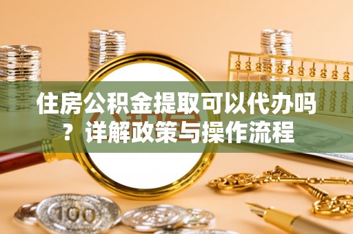 察布查尔锡伯住房公积金提取可以代办吗？详解政策与操作流程