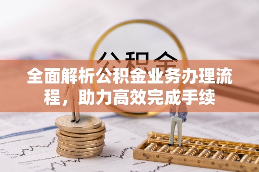 察布查尔锡伯全面解析公积金业务办理流程，助力高效完成手续